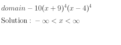 The domain of-10(x+9)^4(x-4)^4 is -infinity <x<infinity